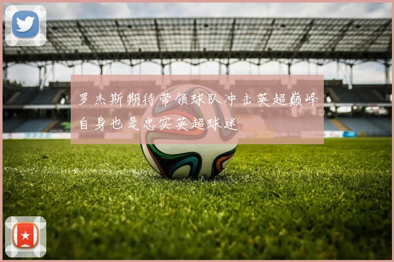 罗杰斯期待带领球队冲击英超巅峰自身也是忠实英超球迷