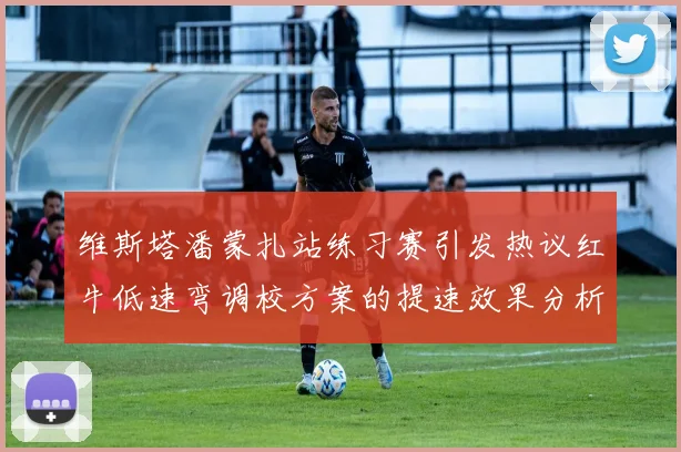 维斯塔潘蒙扎站练习赛引发热议红牛低速弯调校方案的提速效果分析